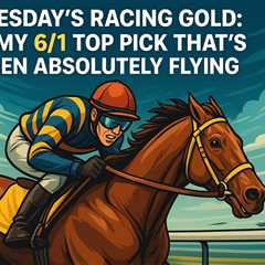 Tuesday's Racing Gold: My 6-1 Top Pick That's Been Absolutely Flying